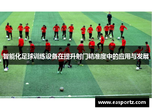 智能化足球训练设备在提升射门精准度中的应用与发展
